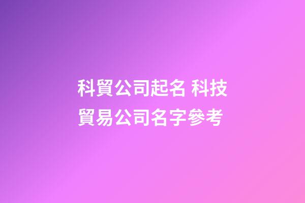 科貿公司起名 科技貿易公司名字參考-第1張-公司起名-玄機派
